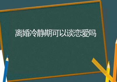 离婚冷静期可以谈恋爱吗-ROED容易得分享