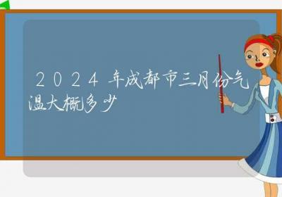 2024年成都市三月份气温大概多少-ROED容易得分享