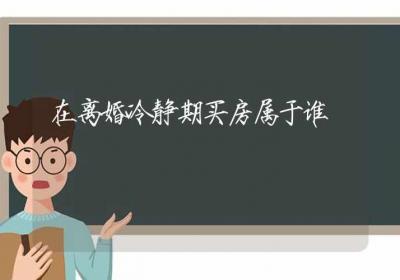 在离婚冷静期买房属于谁-ROED容易得分享