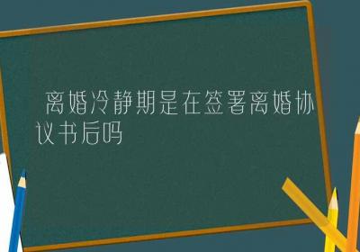 离婚冷静期是在签署离婚协议书后吗-ROED容易得分享