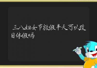 三八妇女节放假半天可以改日休假吗-ROED容易得分享