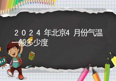 2024年北京4月份气温一般多少度-ROED容易得分享