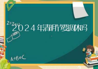 2024年清明节要调休吗-ROED容易得分享