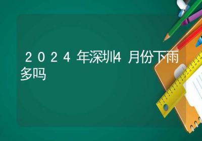 2024年深圳4月份下雨多吗-ROED容易得分享