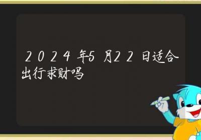 2024年5月22日适合出行求财吗-ROED容易得分享