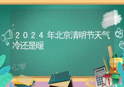 2024年北京清明节天气冷还是暖-ROED容易得分享