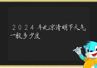 2024年北京清明节天气一般多少度-ROED容易得分享