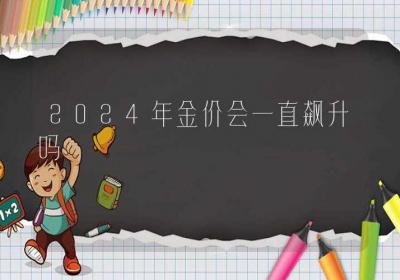 2024年金价会一直飙升吗-ROED容易得分享