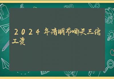 2024年清明节哪天三倍工资-ROED容易得分享