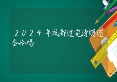 2024年成都过完清明还会冷吗-ROED容易得分享