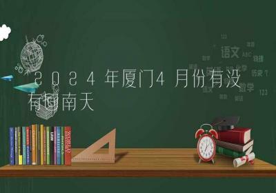 2024年厦门4月份有没有回南天-ROED容易得分享