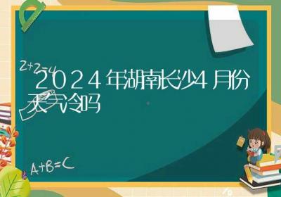 2024年湖南长沙4月份天气冷吗-ROED容易得分享