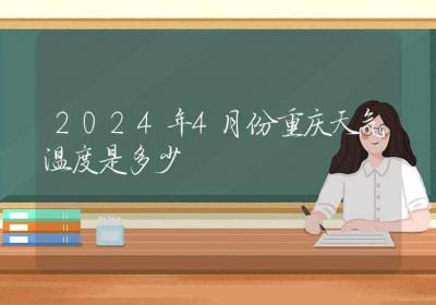 2024年4月份重庆天气温度是多少-ROED容易得分享