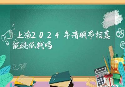 上海2024年清明节扫墓能烧纸钱吗-ROED容易得分享