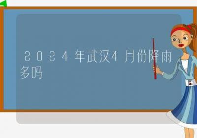 2024年武汉4月份降雨多吗-ROED容易得分享