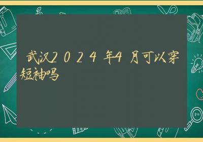 武汉2024年4月可以穿短袖吗-ROED容易得分享