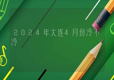 2024年大连4月份冷不冷-ROED容易得分享