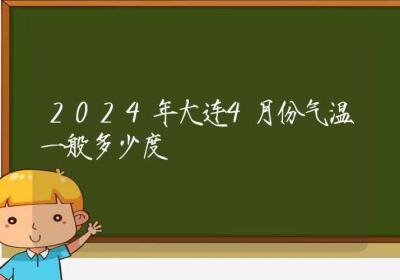 2024年大连4月份气温一般多少度-ROED容易得分享