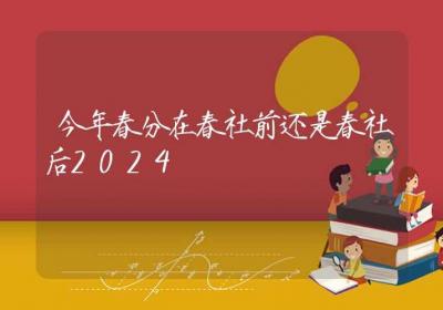 今年春分在春社前还是春社后2024-ROED容易得分享