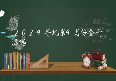 2024年北京4月份会升温吗-ROED容易得分享