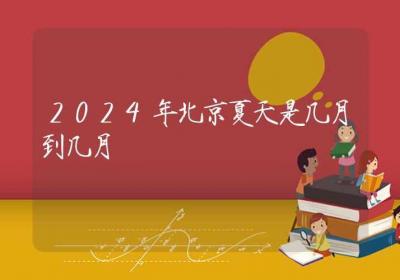 2024年北京夏天是几月到几月-ROED容易得分享