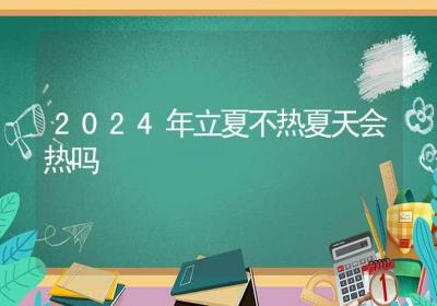 2024年立夏不热夏天会热吗-ROED容易得分享