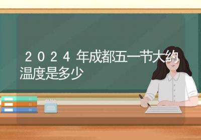 2024年成都五一节大约温度是多少-ROED容易得分享