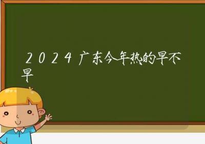 2024广东今年热的早不早-ROED容易得分享