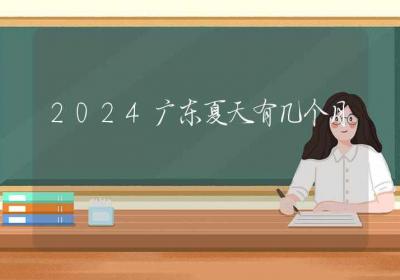 2024广东夏天有几个月-ROED容易得分享