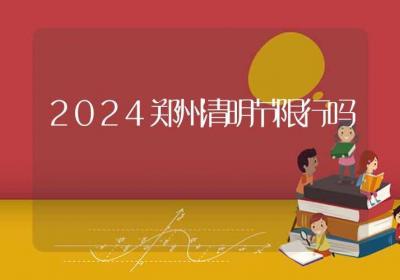 2024郑州清明节限行吗-ROED容易得分享