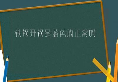 铁锅开锅是蓝色的正常吗-ROED容易得分享