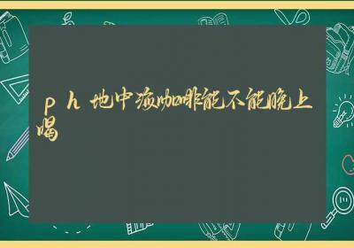 ph地中海咖啡能不能晚上喝-ROED容易得分享