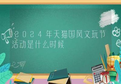 2024年天猫国风文玩节活动是什么时候-ROED容易得分享