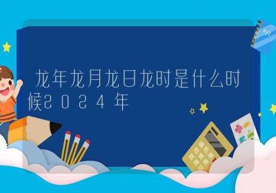 龙年龙月龙日龙时是什么时候2024年-ROED容易得分享