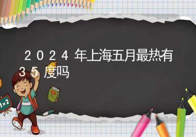 2024年上海五月最热有35度吗-ROED容易得分享