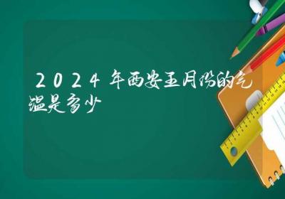 2024年西安五月份的气温是多少-ROED容易得分享