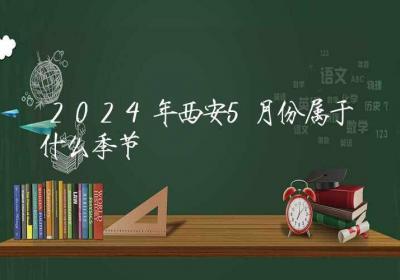 2024年西安5月份属于什么季节-ROED容易得分享