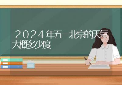 2024年五一北京的天气大概多少度-ROED容易得分享