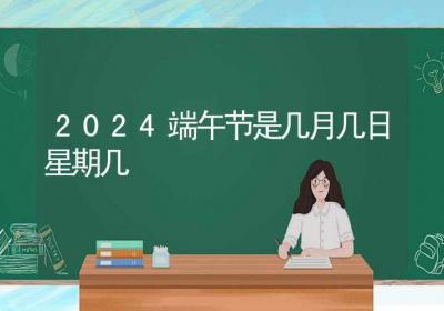 2024端午节是几月几日星期几-ROED容易得分享