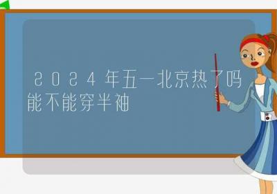 2024年五一北京热了吗能不能穿半袖-ROED容易得分享