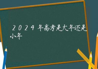 2024年高考是大年还是小年-ROED容易得分享