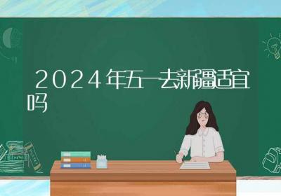 2024年五一去新疆适宜吗-ROED容易得分享