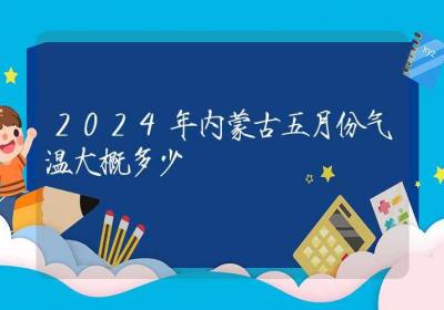 2024年内蒙古五月份气温大概多少-ROED容易得分享