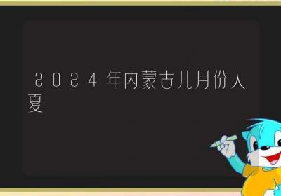 2024年内蒙古几月份入夏-ROED容易得分享