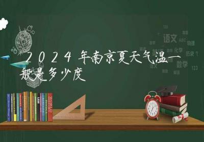 2024年南京夏天气温一般是多少度-ROED容易得分享