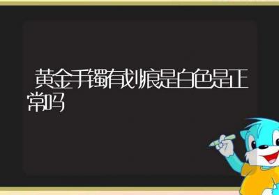 黄金手镯有划痕是白色是正常吗-ROED容易得分享