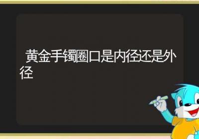 黄金手镯圈口是内径还是外径-ROED容易得分享