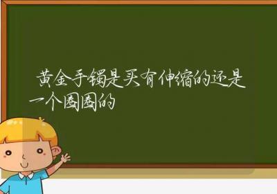 黄金手镯是买有伸缩的还是一个圈圈的-ROED容易得分享