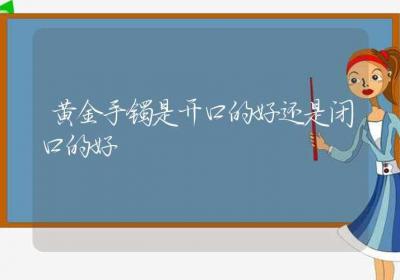 黄金手镯是开口的好还是闭口的好-ROED容易得分享