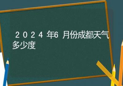 2024年6月份成都天气多少度-ROED容易得分享